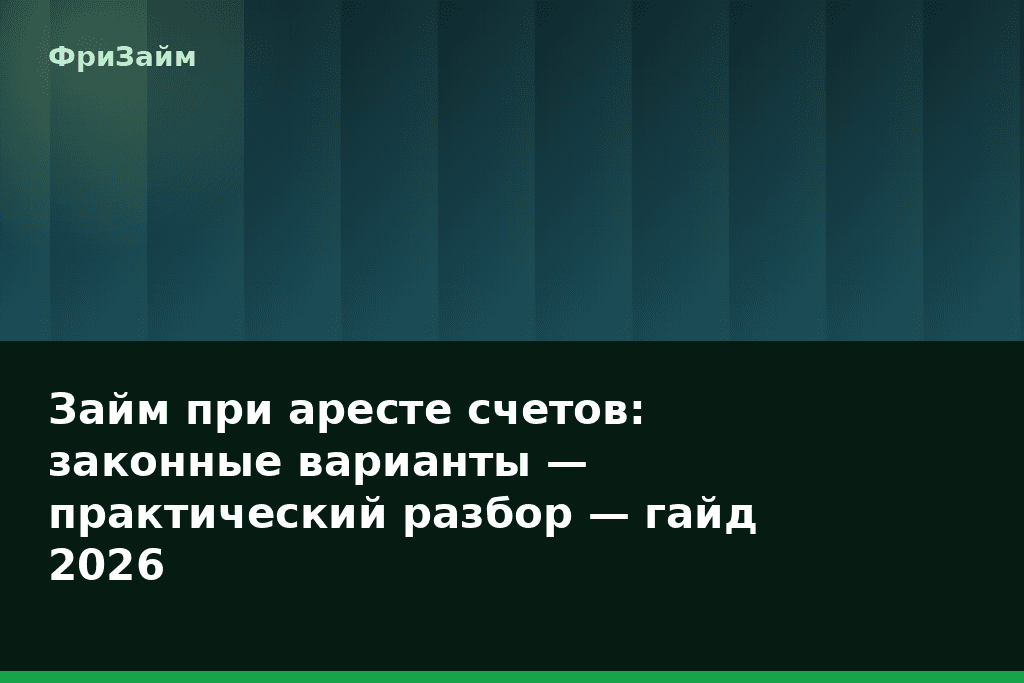 Займ при аресте счетов: законные варианты — практический разбор — гайд 2026 — блог ФриЗайм