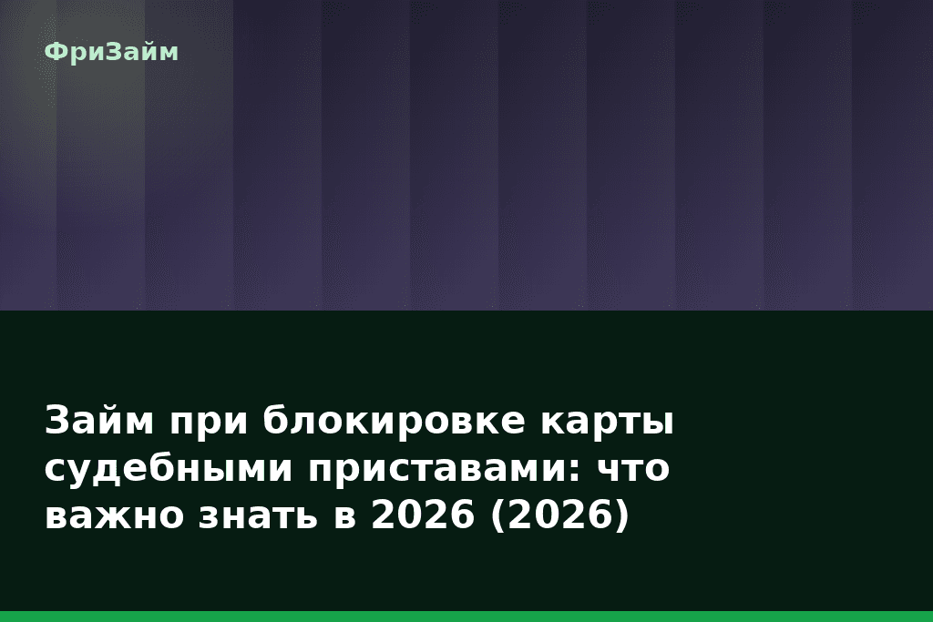 Займ при блокировке карты судебными приставами: что важно знать в 2026 (2026) — блог ФриЗайм