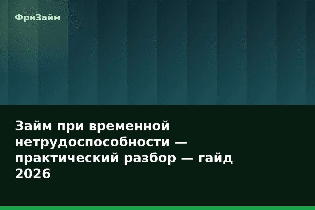 Займ при временной нетрудоспособности — практический разбор — гайд 2026 — блог ФриЗайм