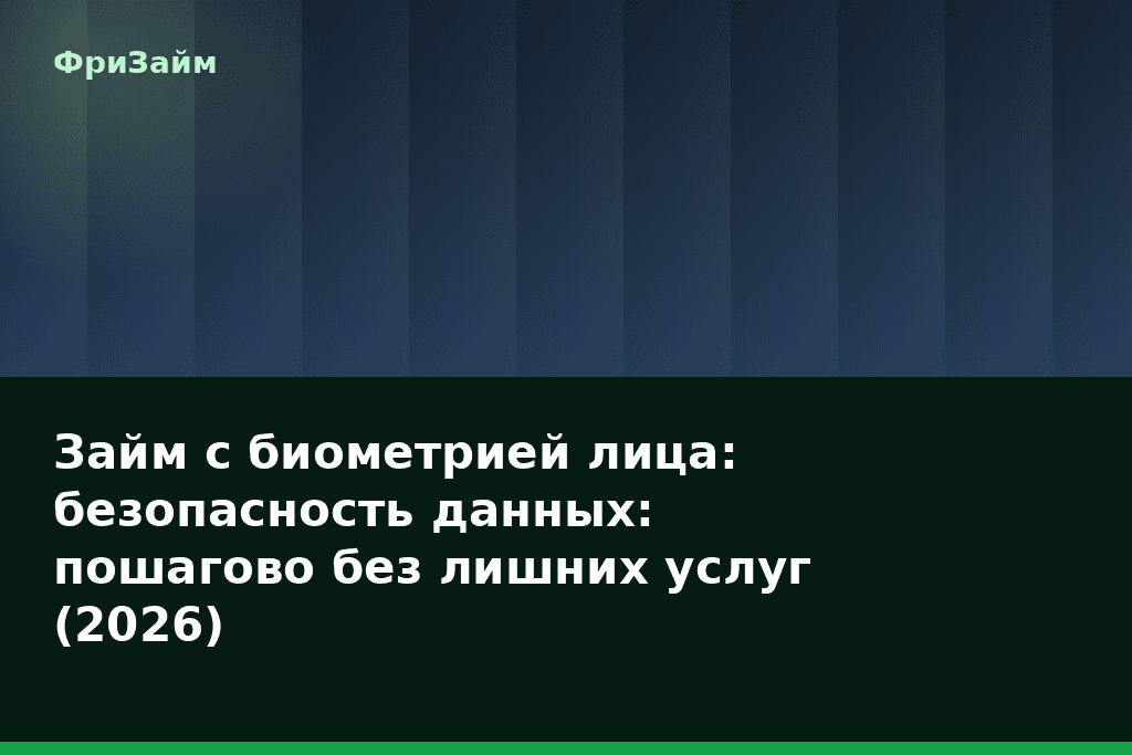 Займ с биометрией лица: безопасность данных: пошагово без лишних услуг (2026) — блог ФриЗайм