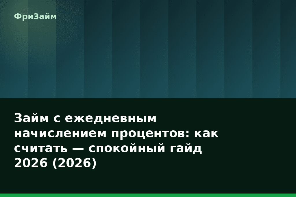 Займ с ежедневным начислением процентов: как считать — спокойный гайд 2026 (2026) — блог ФриЗайм