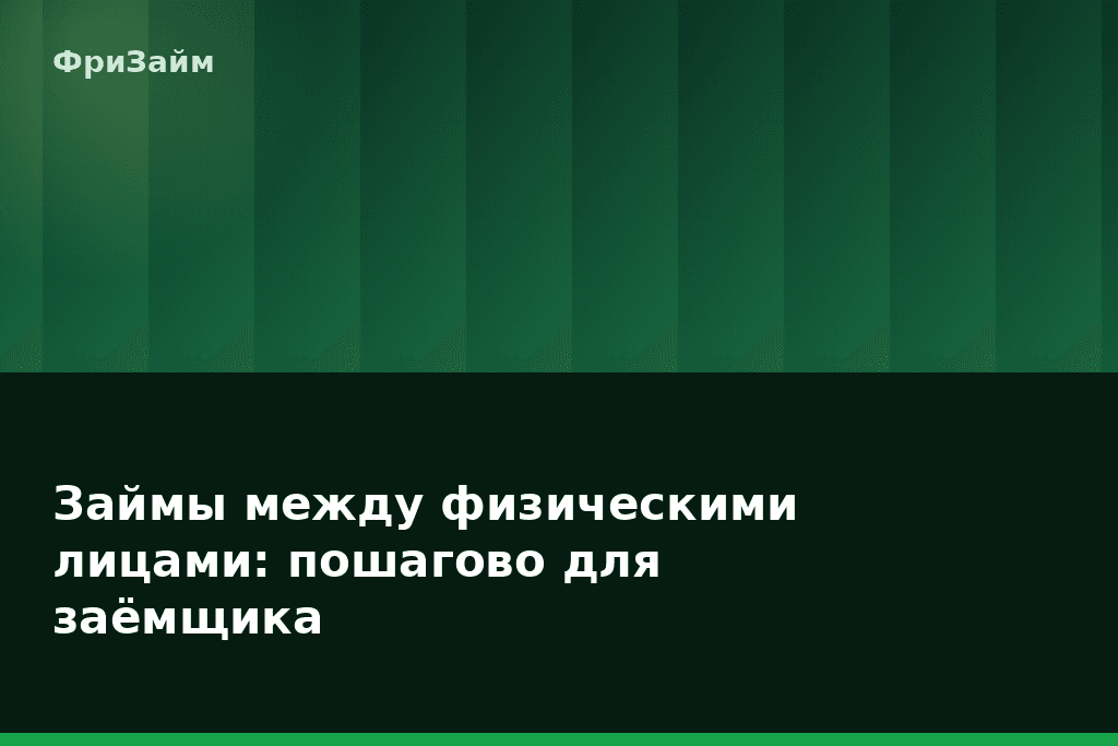Займы между физическими лицами: пошагово для заёмщика — блог ФриЗайм